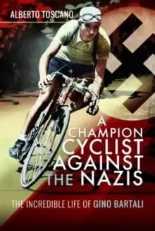 A Champion Cyclist Against the Nazis : The Incredible Life of Gino Bartali