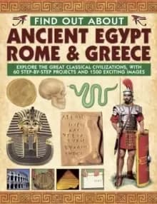 Find Out About Ancient Egypt, Rome & Greece : Exploring the Great Classical Civilizations, with 60 Step-by-step Projects and 1500 Exciting Images
