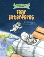 what to do when fear interferes a kids guide to overcoming phobias