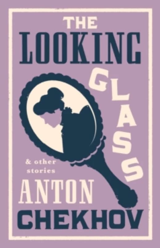 The Looking Glass and Other Stories : New Translation of this unique edition of thirty-four other short stories by Chekhov, some of them never transla