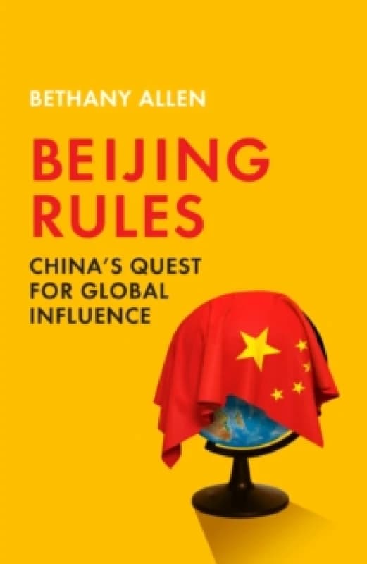 Beijing Rules : China's Quest for Global Influence Hardback