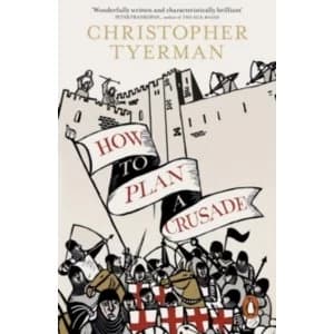How to Plan a Crusade: Reason and Religious War in the High Middle Ages by Christopher Tyerman (Paperback, 2016)