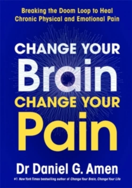 Change Your Brain, Change Your Pain : Breaking the Doom Loop to Heal Chronic Physical and Emotional Pain Hardback