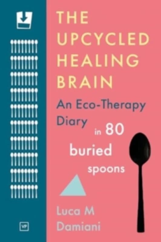 The Upcycled Healing Brain : An Eco-Therapy Diary in 80 Buried Spoons Paperback / softback