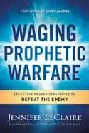 waging prophetic warfare effective prayer strategies to defeat the enemy