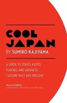Cool Japan: A Guide to Tokyo, Kyoto, Tohoku and Japanese Culture Past and Present