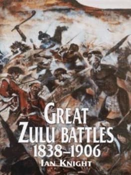 Great Zulu Battles 1838-1906 by Ian Knight Hardback