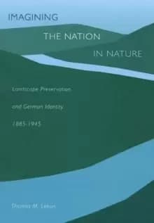 Imagining the Nation in Nature : Landscape Preservation and German Identity, 1885-1945