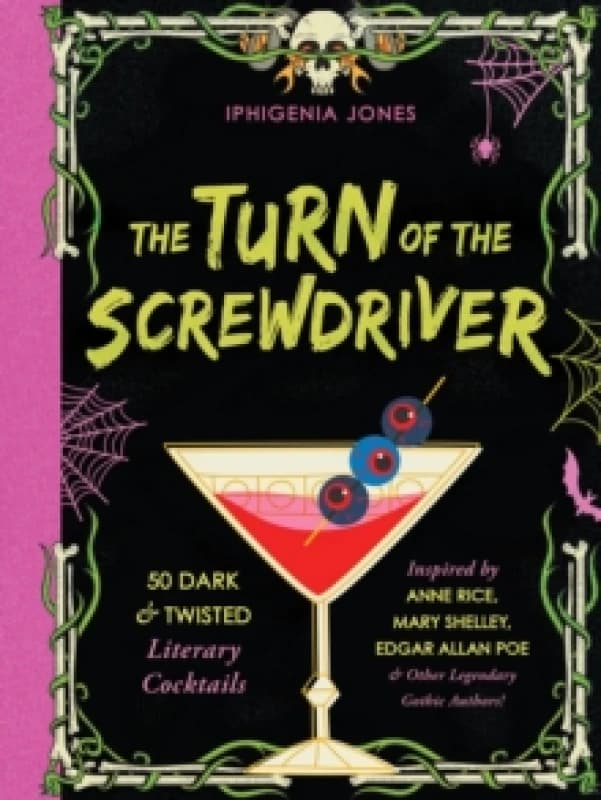 The Turn Of The Screwdriver : 50 Dark and Twisted Literary Cocktails Inspired by Anne Rice, Mary Shelley, Edgar Allen Poe, and Other Legendary Gothic