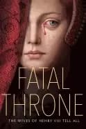 fatal throne the wives of henry viii tell all