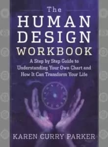 The Human Design Workbook : A Step by Step Guide to Understanding Your Own Chart and How it Can Transform Your Life