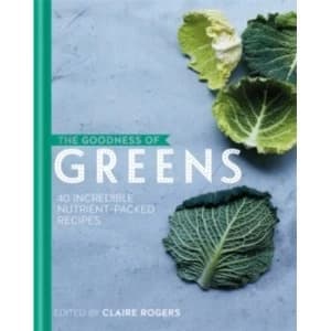 The Goodness of Greens: 40 Incredible Nutrient-Packed Recipes