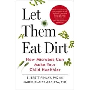 Let Them Eat Dirt: Saving Your Child from an Oversanitized World by B. Finlay, Marie-Claire Arrieta (Paperback, 2017)