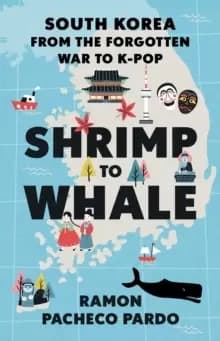 Shrimp to Whale : South Korea from the Forgotten War to K-Pop