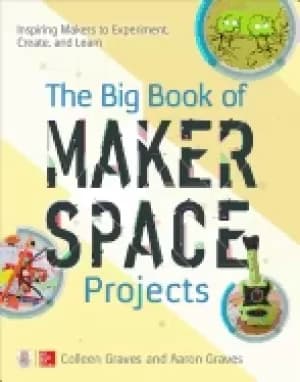 big book of makerspace projects inspiring makers to experiment create and
