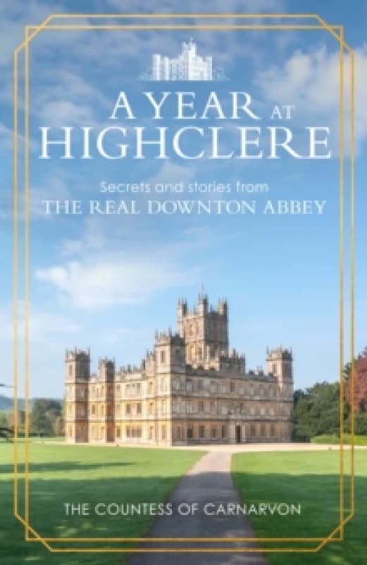 A Year At Highclere : Secrets and Stories from the Real Downton Abbey Hardback