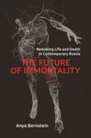 future of immortality remaking life and death in contemporary russia