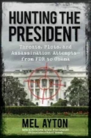 hunting the president threats plots and assassination attempts from fdr to