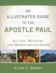 An Illustrated Guide to the Apostle Paul - His Life, Ministry, and Missionary Journeys