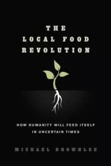 The Local Food Revolution : How Humanity Will Feed Itself in Uncertain Times