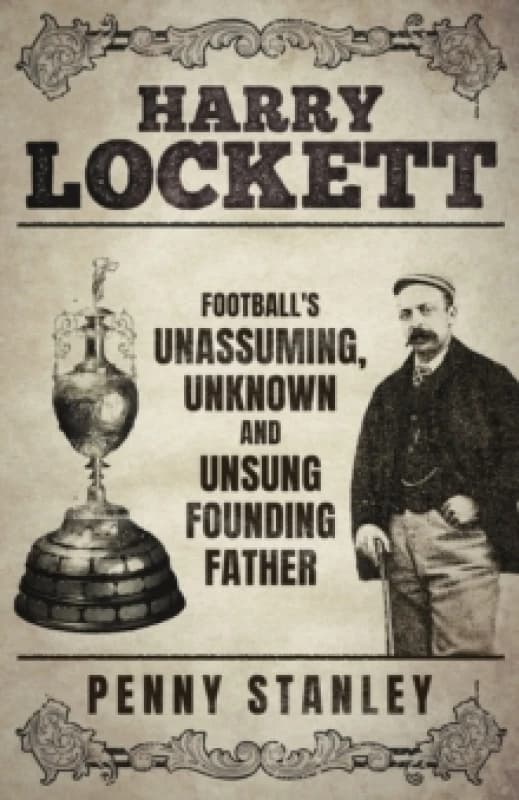 Harry Lockett : Football's Unassuming, Unknown and Unsung Founding Father Hardback