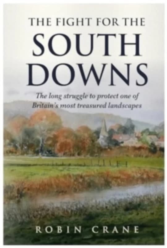 The Fight For The South Downs : The long struggle to protect one of Britain's most treasured landscapes Paperback / softback