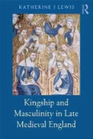 kingship and masculinity in late medieval england