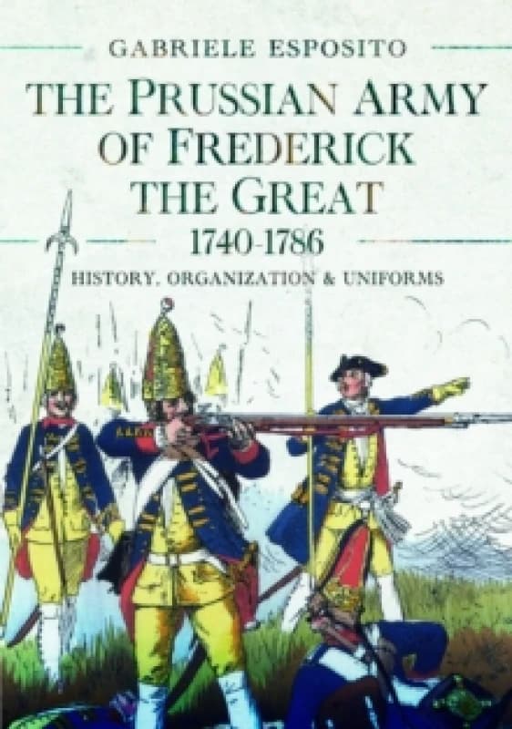 The Prussian Army of Frederick the Great, 1740-1786 : History, Organization and Uniforms Hardback
