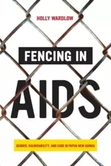 Fencing in AIDS : Gender, Vulnerability, and Care in Papua New Guinea