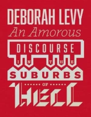 An amorous discourse in the suburbs of Hell by Deborah Levy