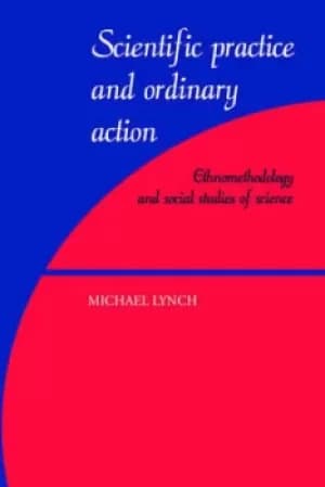 Scientific practice and ordinary action by Michael Lynch