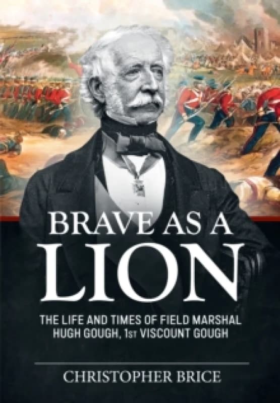 Brave as a Lion : The Life and Times of Field Marshal Hugh Gough, 1st Viscount Gough Paperback / softback