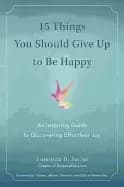 15 things you should give up to be happy an inspiring guide to discovering