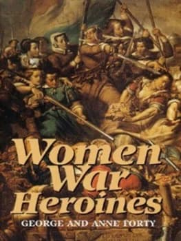 Women War Heroines by George Forty and Ann Forty Hardback