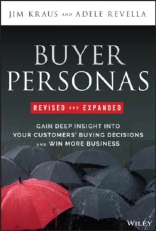Buyer Personas, Revised and Expanded : Gain Deep Insight Into Your Customers' Buying Decisions and Win More Business Hardback