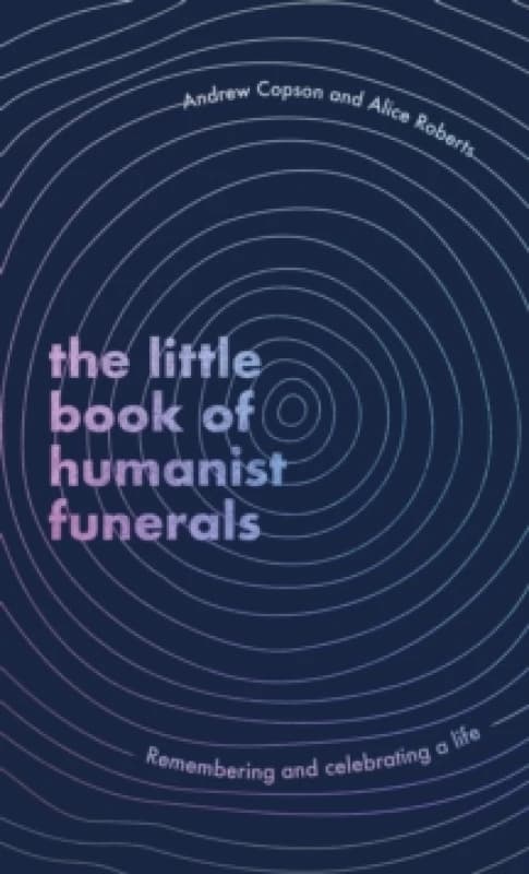 The Little Book of Humanist Funerals. Hardback. By Andrew Copson, Alice Roberts Books