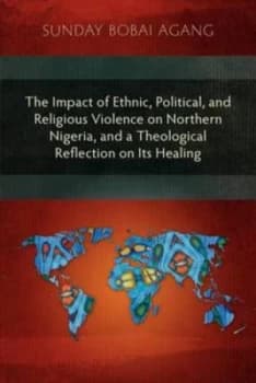 The Impact of Ethnic Political and Religious Violence on Northern Nigeria and a Theological Reflection on Its Healing Paperback