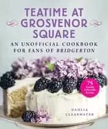 teatime at grosvenor square an unofficial cookbook for fans of bridgerton