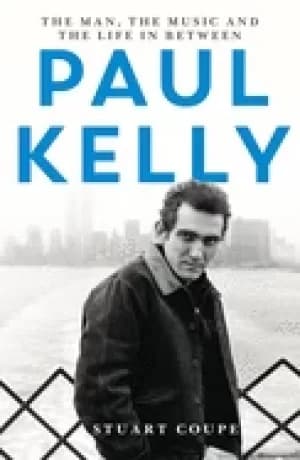 paul kelly the man the music and the life in between