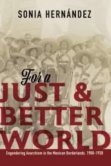 For a Just and Better World : Engendering Anarchism in the Mexican Borderlands, 1900-1938