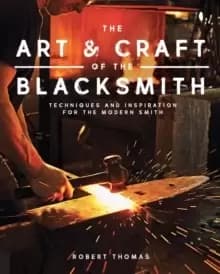 The Art and Craft of the Blacksmith : Techniques and Inspiration for the Modern Smith