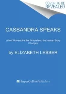 Cassandra Speaks : When Women Are the Storytellers, the Human Story Changes