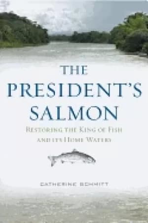 presidents salmon restoring the king of fish and its home waters