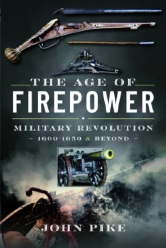 The Age of Firepower : Military Revolution 1600-1650 and Beyond Hardback