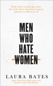 Men Who Hate Women : From incels to pickup artists, the truth about extreme misogyny and how it affects us all