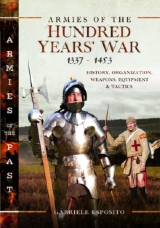 Armies of the Hundred Years' War 13371453 : History, Organization, Weapons, Equipment and Tactics Hardback