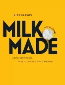 Milk Made : A Book About Cheese: How to Choose It, Serve It and Eat It