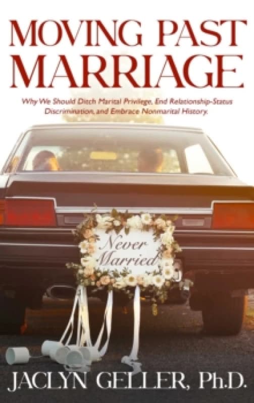 Moving Past Marriage : Why We Should Ditch Marital Privilege, End Relationship-Status Discrimination, and Embrace Non-marital History Paperback / soft