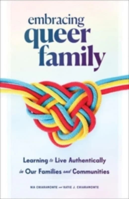 Embracing Queer Family : Learning to Live Authentically in Our Families and Communities Hardback
