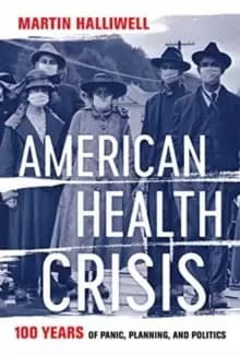 American Health Crisis : One Hundred Years of Panic, Planning, and Politics